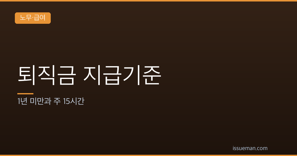 퇴직금 지급기준 — 1년 미만과 주 15시간